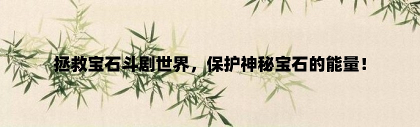 拯救宝石斗剧世界，保护神秘宝石的能量！