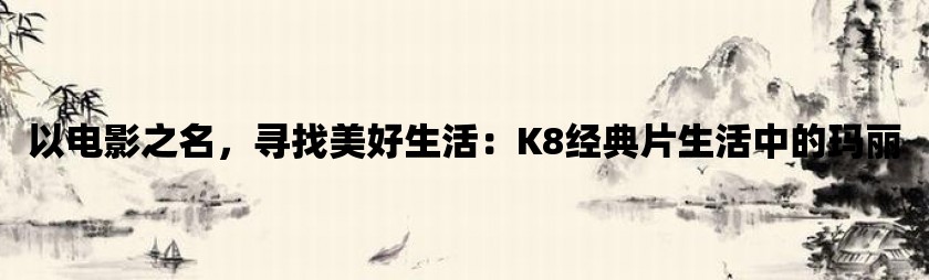 以电影之名，寻找美好生活：k8经典片生活中的玛丽