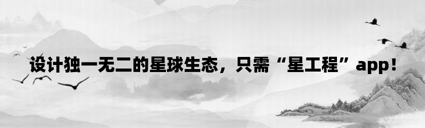 设计独一无二的星球生态，只需“星工程”app！