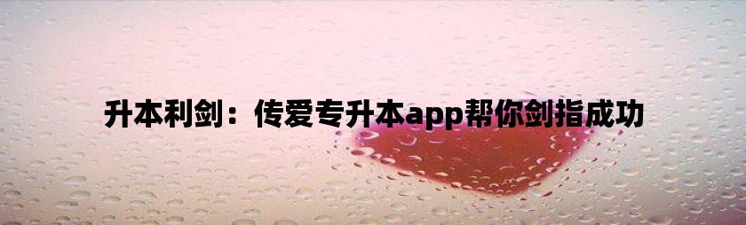 升本利剑：传爱专升本app帮你剑指成功