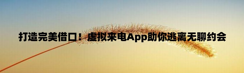 打造完美借口！虚拟来电app助你逃离无聊约会