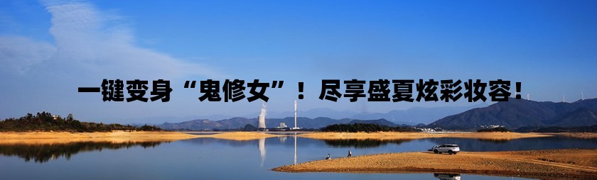 一键变身“鬼修女”！尽享盛夏炫彩妆容！