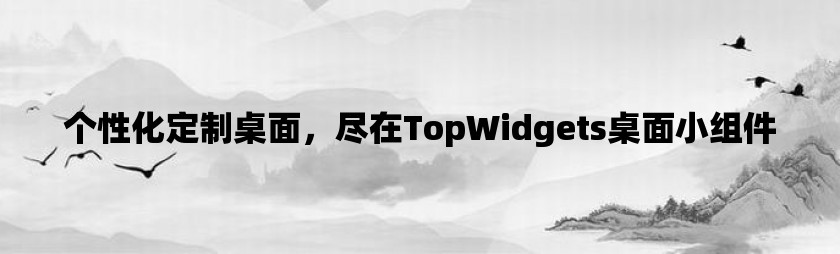 个性化定制桌面，尽在topwidgets桌面小组件