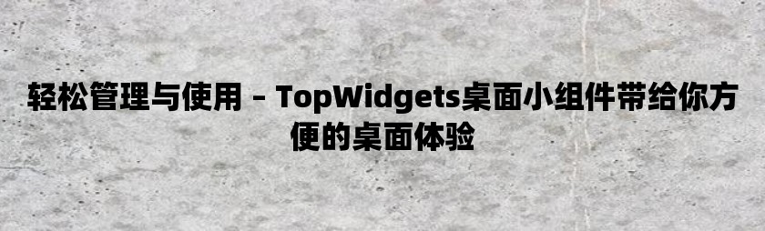 轻松管理与使用 – topwidgets桌面小组件带给你方便的桌面体验