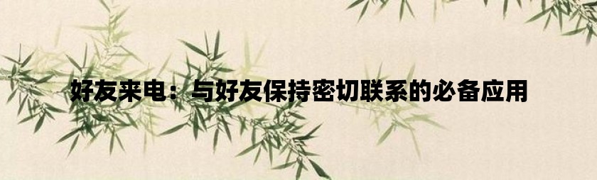 好友来电：与好友保持密切联系的必备应用