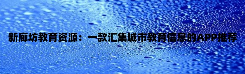 新廊坊教育资源：一款汇集城市教育信息的app推荐