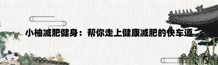 小柚减肥健身：帮你走上健康减肥的快车道