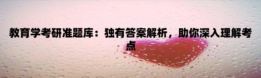 教育学考研准题库：独有答案解析，助你深入理解考点