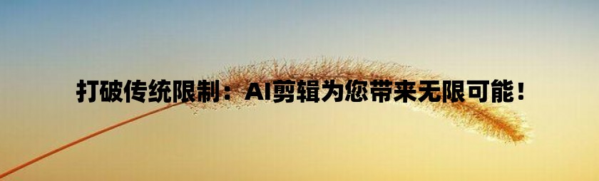 打破传统限制：ai剪辑为您带来无限可能！