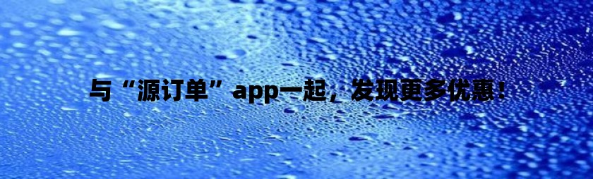 与“源订单”app一起，发现更多优惠！