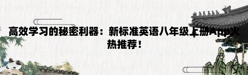 高效学习的秘密利器：新标准英语八年级上册app火热推荐！