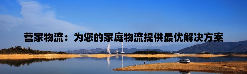 营家物流：为您的家庭物流提供最优利来w66的解决方案