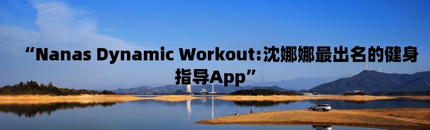 “nanas dynamic workout:沈娜娜最出名的健身指导app”