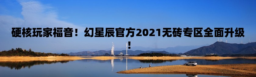 硬核玩家福音！幻星辰官方2021无砖专区全面升级！