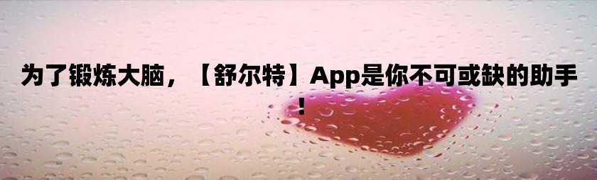 为了锻炼大脑，【舒尔特】app是你不可或缺的助手！