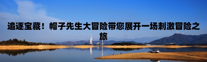 追逐宝藏！帽子先生大冒险带您展开一场刺激冒险之旅