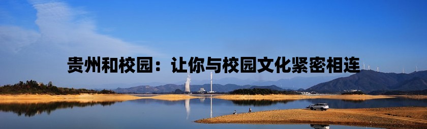 贵州和校园：让你与校园文化紧密相连