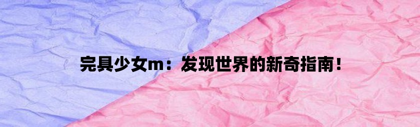 完具少女m：发现世界的新奇指南！