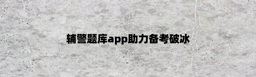 辅警题库app助力备考破冰