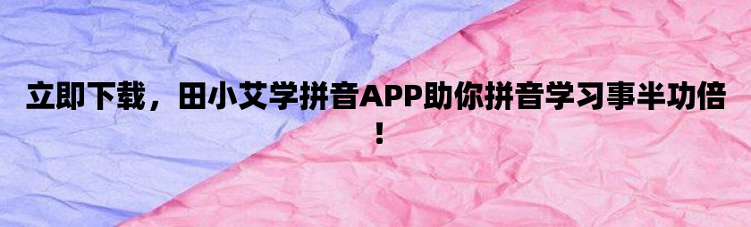 立即下载，田小艾学拼音app助你拼音学习事半功倍！