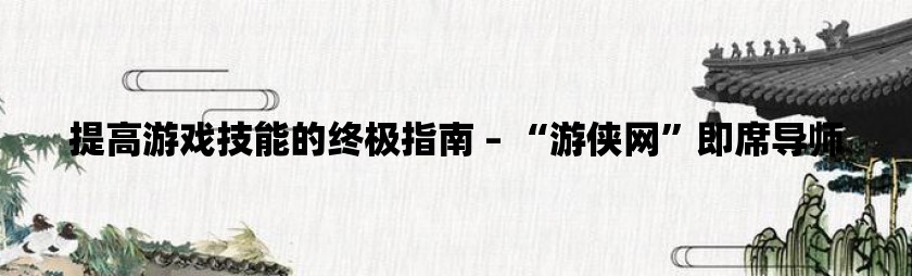 提高游戏技能的终极指南 – “游侠网”即席导师