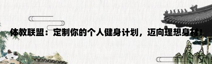 体教联盟：定制你的个人健身计划，迈向理想身材！