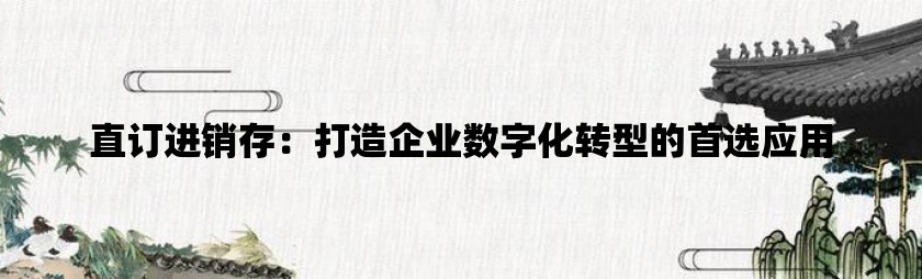 直订进销存：打造企业数字化转型的首选应用