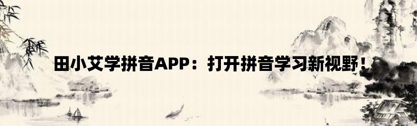 田小艾学拼音app：打开拼音学习新视野！