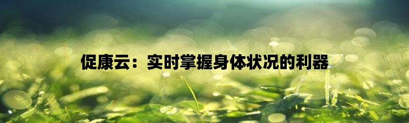 促康云：实时掌握身体状况的利器