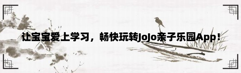 让宝宝爱上学习，畅快玩转jojo亲子乐园app！