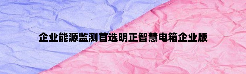 企业能源监测首选明正智慧电箱企业版