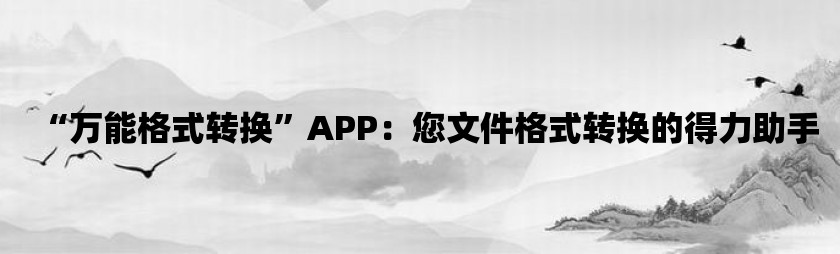 “万能格式转换”app：您文件格式转换的得力助手