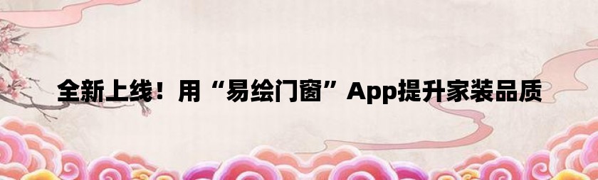 全新上线！用“易绘门窗”app提升家装品质