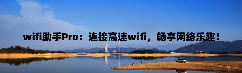 wifi助手pro：连接高速wifi，畅享网络乐趣！