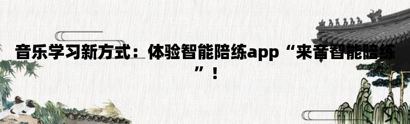 音乐学习新方式：体验智能陪练app“来音智能陪练”！