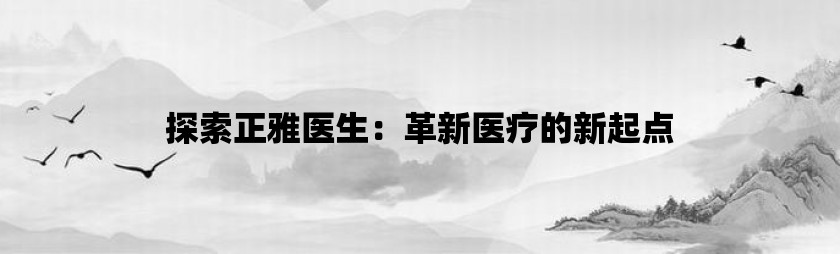 探索正雅医生：革新医疗的新起点