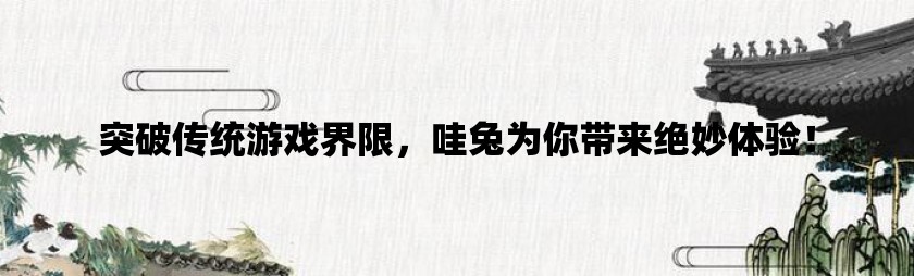 突破传统游戏界限，哇兔为你带来绝妙体验！