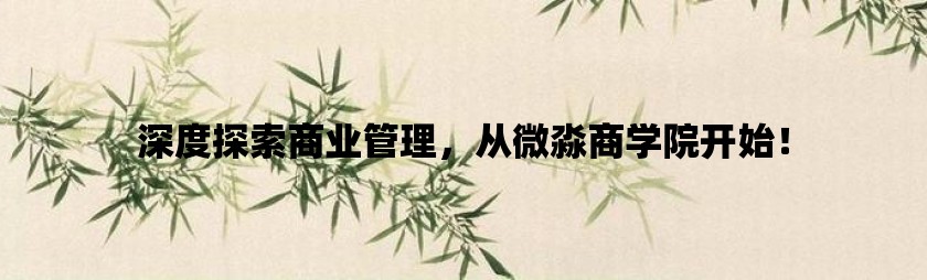 深度探索商业管理，从微淼商学院开始！