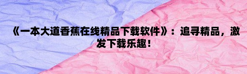 《一本大道香蕉在线精品下载软件》：追寻精品，激发下载乐趣！