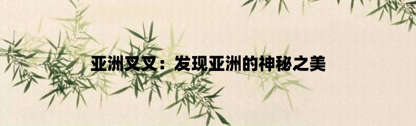 亚洲叉叉：发现亚洲的神秘之美