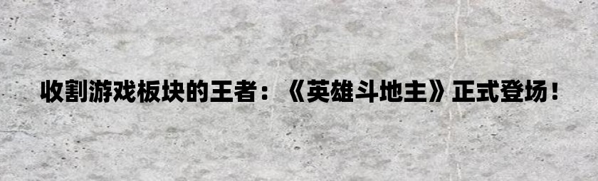 收割游戏板块的王者：《英雄斗地主》正式登场！