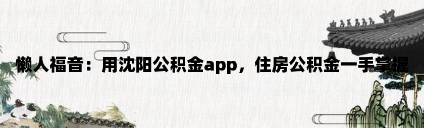 懒人福音：用沈阳公积金app，住房公积金一手掌握