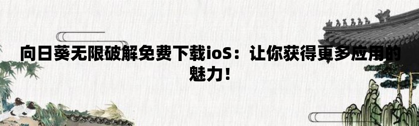 向日葵无限破解免费下载ios：让你获得更多应用的魅力！