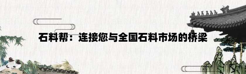 石料帮：连接您与全国石料市场的桥梁