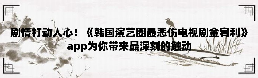 剧情打动人心！《韩国演艺圈最悲伤电视剧金宥利》app为你带来最深刻的触动