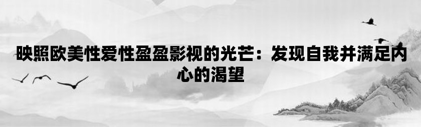 映照欧美性爱性盈盈影视的光芒：发现自我并满足内心的渴望