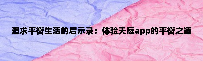 追求平衡生活的启示录：体验天庭app的平衡之道