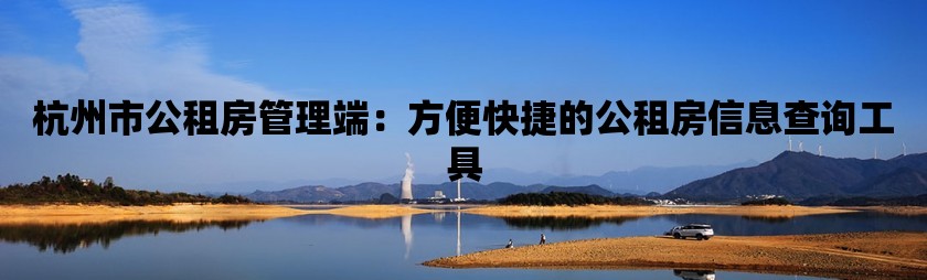 杭州市公租房管理端：方便快捷的公租房信息查询工具