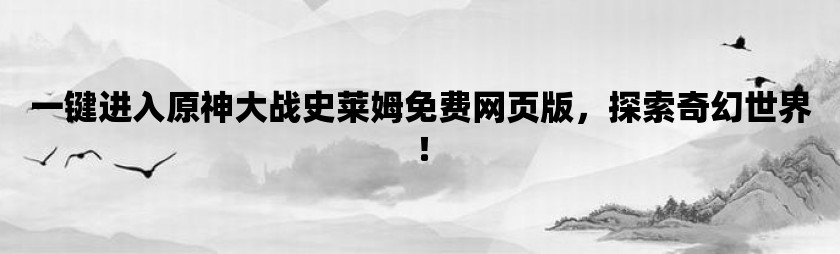 一键进入原神大战史莱姆免费网页版，探索奇幻世界！